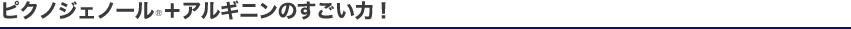 ピクノジェノール＋アルギニンのすごい力！